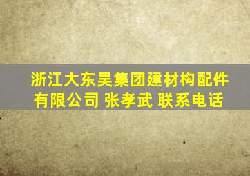 浙江大东吴集团建材构配件有限公司 张孝武 联系电话